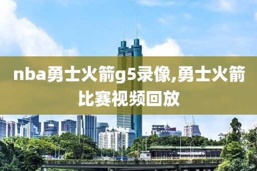 nba勇士火箭g5录像,勇士火箭比赛视频回放