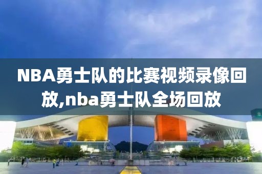 NBA勇士队的比赛视频录像回放,nba勇士队全场回放