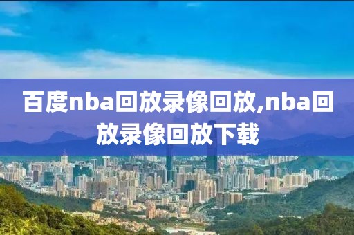 百度nba回放录像回放,nba回放录像回放下载