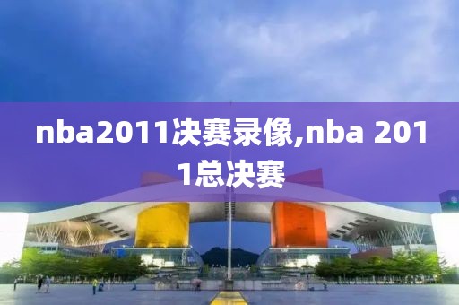 nba2011决赛录像,nba 2011总决赛