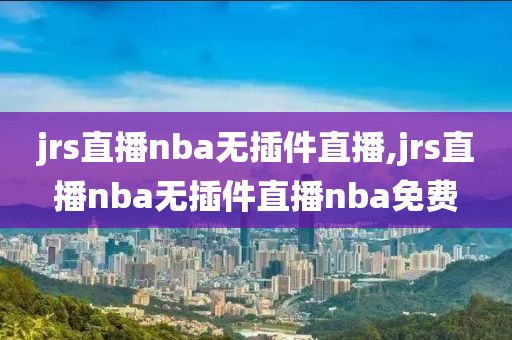 jrs直播nba无插件直播,jrs直播nba无插件直播nba免费