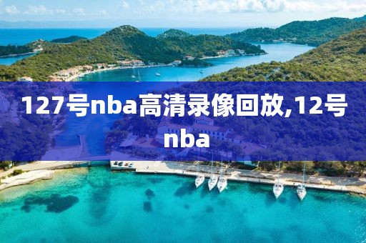 127号nba高清录像回放,12号 nba