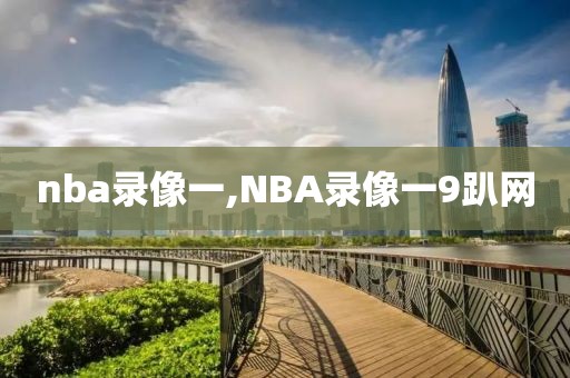 nba录像一,NBA录像一9趴网