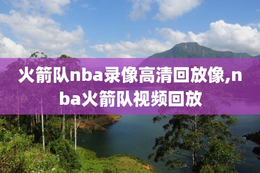 火箭队nba录像高清回放像,nba火箭队视频回放