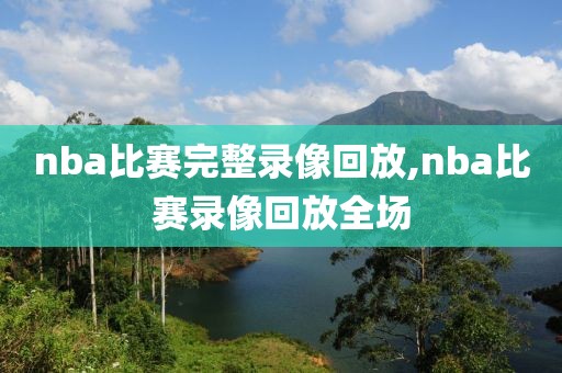 nba比赛完整录像回放,nba比赛录像回放全场