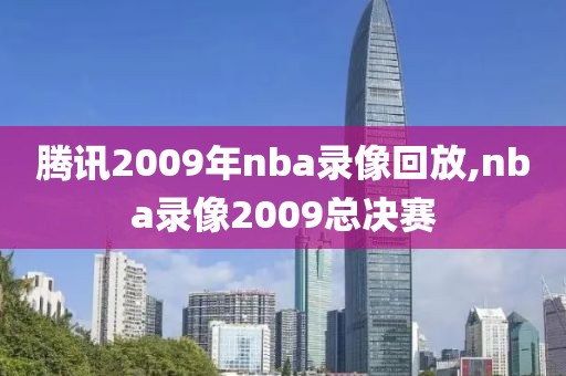 腾讯2009年nba录像回放,nba录像2009总决赛