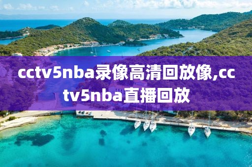 cctv5nba录像高清回放像,cctv5nba直播回放