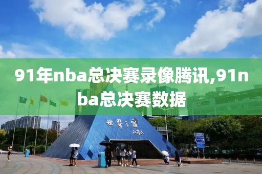 91年nba总决赛录像腾讯,91nba总决赛数据