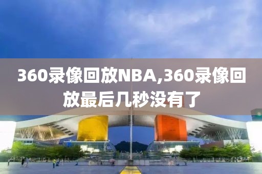 360录像回放NBA,360录像回放最后几秒没有了