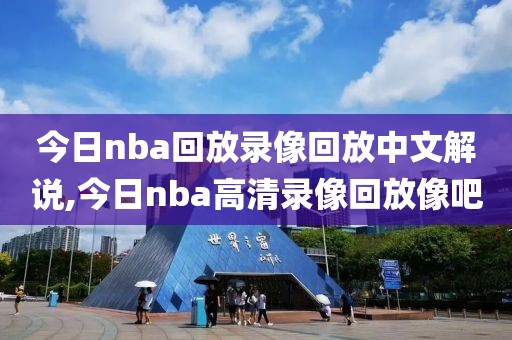 今日nba回放录像回放中文解说,今日nba高清录像回放像吧