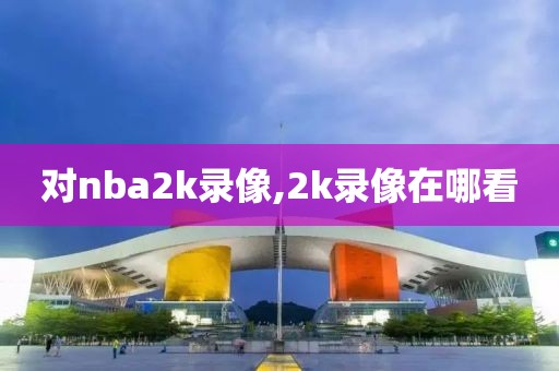 对nba2k录像,2k录像在哪看