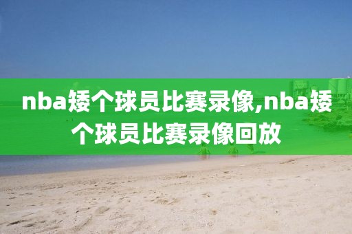 nba矮个球员比赛录像,nba矮个球员比赛录像回放