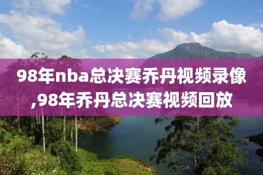 98年nba总决赛乔丹视频录像,98年乔丹总决赛视频回放