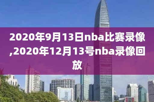 2020年9月13日nba比赛录像,2020年12月13号nba录像回放