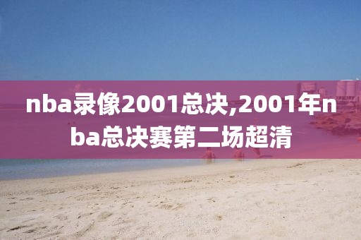 nba录像2001总决,2001年nba总决赛第二场超清