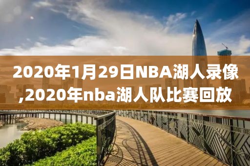 2020年1月29日NBA湖人录像,2020年nba湖人队比赛回放