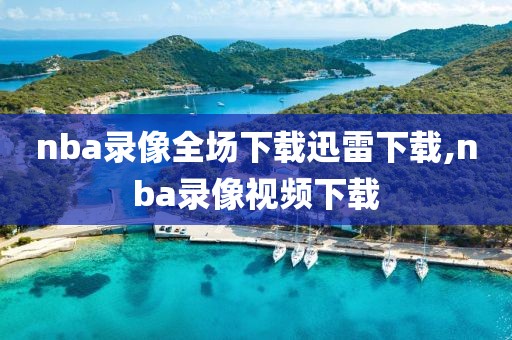 nba录像全场下载迅雷下载,nba录像视频下载