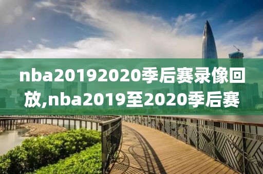 nba20192020季后赛录像回放,nba2019至2020季后赛