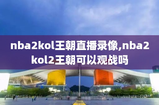 nba2kol王朝直播录像,nba2kol2王朝可以观战吗