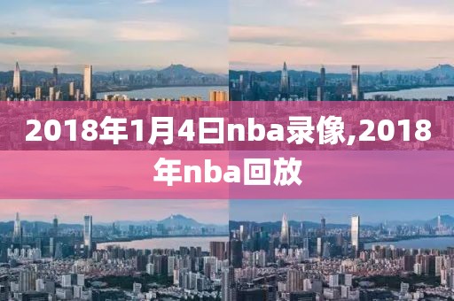 2018年1月4曰nba录像,2018年nba回放