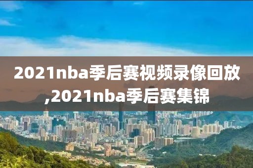 2021nba季后赛视频录像回放,2021nba季后赛集锦
