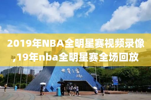 2019年NBA全明星赛视频录像,19年nba全明星赛全场回放