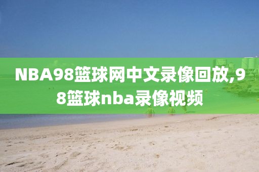 NBA98篮球网中文录像回放,98篮球nba录像视频