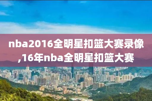 nba2016全明星扣篮大赛录像,16年nba全明星扣篮大赛