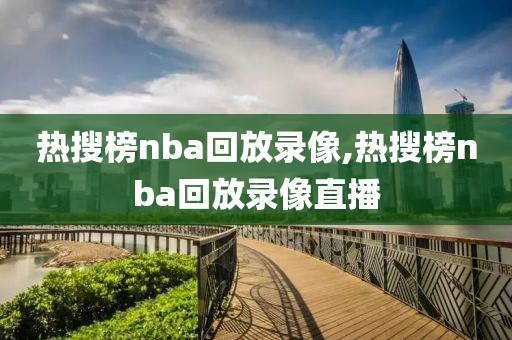 热搜榜nba回放录像,热搜榜nba回放录像直播