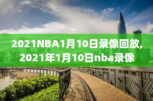 2021NBA1月10日录像回放,2021年1月10日nba录像