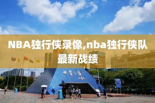 NBA独行侠录像,nba独行侠队最新战绩
