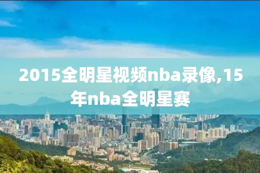 2015全明星视频nba录像,15年nba全明星赛