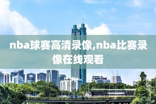 nba球赛高清录像,nba比赛录像在线观看
