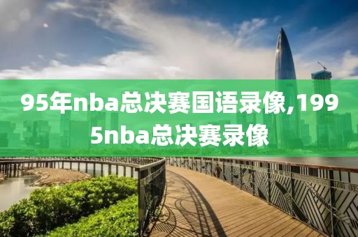 95年nba总决赛国语录像,1995nba总决赛录像