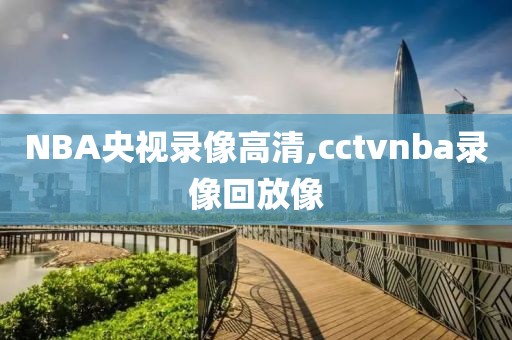 NBA央视录像高清,cctvnba录像回放像