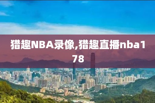 猎趣NBA录像,猎趣直播nba178