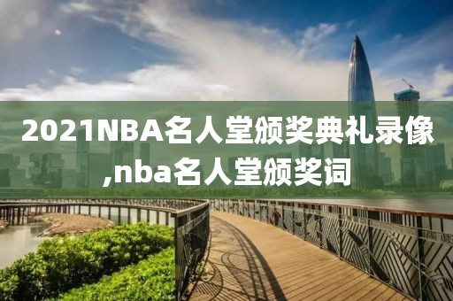 2021NBA名人堂颁奖典礼录像,nba名人堂颁奖词