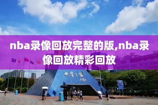 nba录像回放完整的版,nba录像回放精彩回放