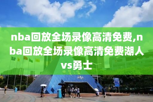 nba回放全场录像高清免费,nba回放全场录像高清免费湖人vs勇士