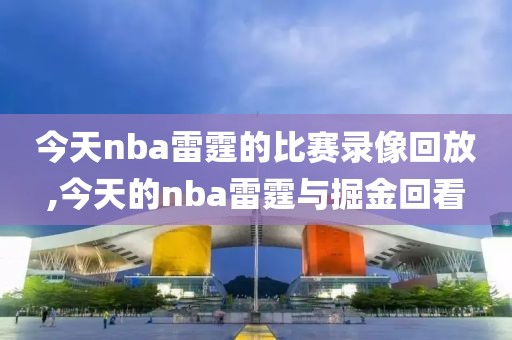 今天nba雷霆的比赛录像回放,今天的nba雷霆与掘金回看