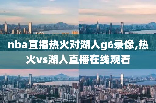 nba直播热火对湖人g6录像,热火vs湖人直播在线观看