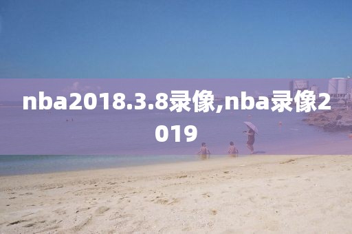 nba2018.3.8录像,nba录像2019