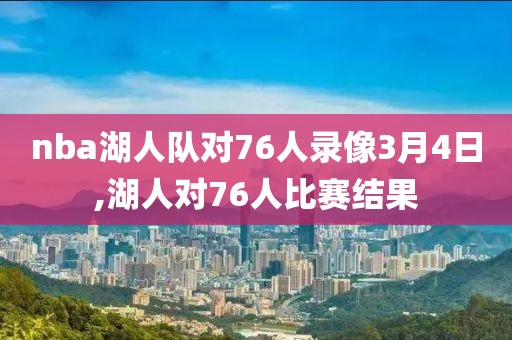 nba湖人队对76人录像3月4日,湖人对76人比赛结果