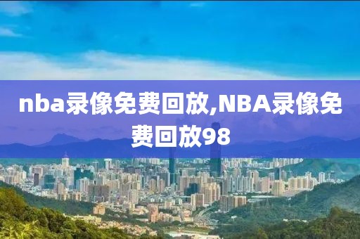 nba录像免费回放,NBA录像免费回放98