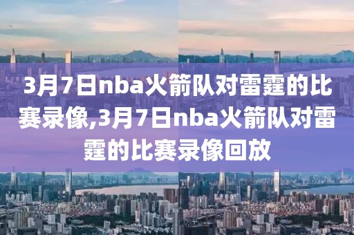 3月7日nba火箭队对雷霆的比赛录像,3月7日nba火箭队对雷霆的比赛录像回放