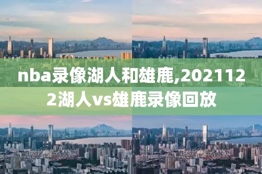 nba录像湖人和雄鹿,2021122湖人vs雄鹿录像回放