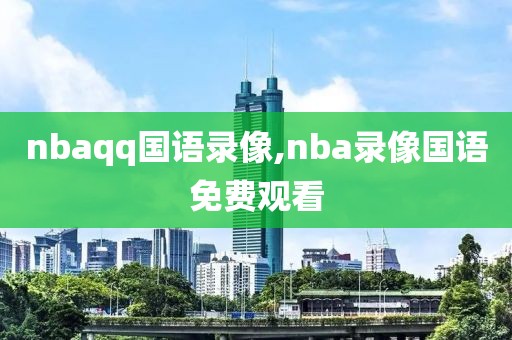 nbaqq国语录像,nba录像国语免费观看