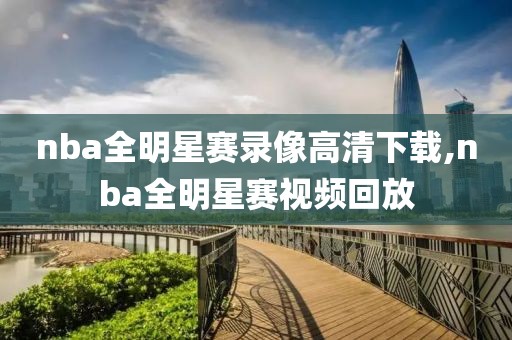 nba全明星赛录像高清下载,nba全明星赛视频回放
