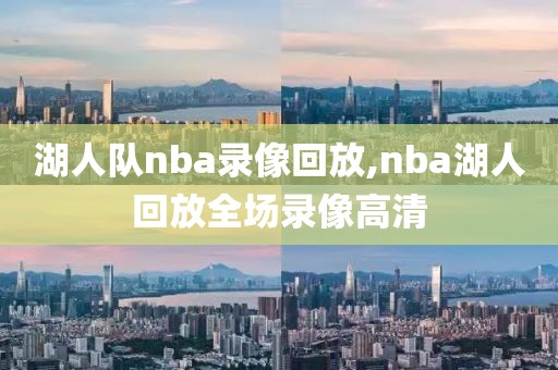 湖人队nba录像回放,nba湖人回放全场录像高清