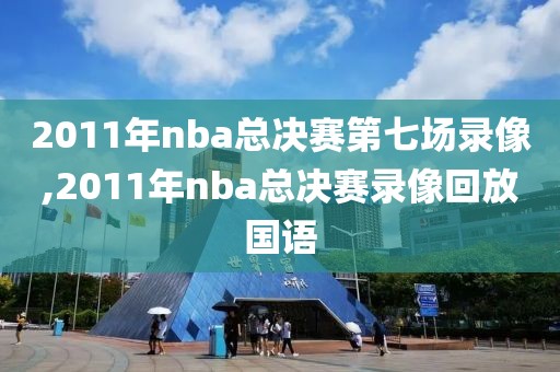 2011年nba总决赛第七场录像,2011年nba总决赛录像回放国语